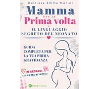 Mamma per la Prima Volta + Il Linguaggio segreto dei Neonati: Guida completa per vivere al meglio la Tua Prima Gravidanza e Comprendere da subito le Necessità del Neonato + IL DIARIO DELLA GRAVIDANZA