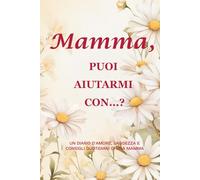 Mamma, puoi aiutarmi con…? (Edizione Margherita): un diario ricordo di 214 pagine, formato 15 x 23 cm, per celebrare la dolce saggezza di una madre e la gioia dei momenti quotidiani