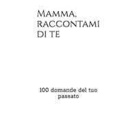 Mamma, raccontami di te: 100 domande del tuo passato
