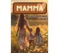 Mamma, Raccontami di Te: Tutto Quello Che Non Ti Ho Mai Chiesto
