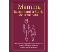 Mamma Raccontami la Storia della tua Vita: Il libro regalo per la mamma da compilare con oltre120 domande sulla sua vita, l’infanzia, la maternità e i valori da tramandare