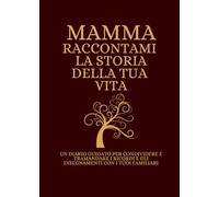Mamma Raccontami la storia della tua vita: UN DIARIO GUIDATO PER CONDIVIDERE E TRAMANDARE I RICORDI E GLI INSEGNAMENTI CON I TUOI FAMILIARI
