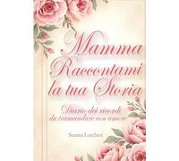 Mamma, raccontami la tua storia: Diario dei ricordi da tramandare con amore