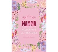 Mamma, raccontami la tua storia: Diario guidato dei ricordi: Un libro da compilare e regalare per conservare la memoria di una vita | Regalo per la Festa della Mamma e compleanni