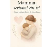Mamma, scrivimi chi sei: Diario guidato di ricordi, foto e lettere