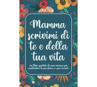 Mamma scrivimi di te e della tua vita: un libro guidato da una mamma per condividere la sua storia e i suoi ricordi.