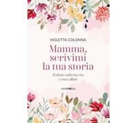 Mamma, scrivimi la tua storia. Il diario di mia madre sulla sua vita e i suoi affetti