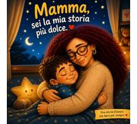 Mamma, sei la mia storia più dolce: Una dolce storia illustrata per bambini sull’amore tra mamma e figlio - regalo perfetto per la Festa della Mamma e lettura della buonanotte
