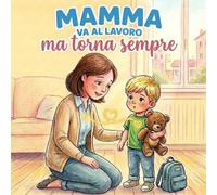 Mamma va al lavoro ma torna sempre: Storia illustrata a colori per bambini di 2-4 anni per parlare del distacco mamma bambino, dell’attesa e del ritorno.