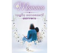 MAMMA VOGLIO CONOSCERTI DAVVERO: Quello che non ti ho mai chiesto: Un viaggio guidato per scoprire la donna, la ragazza e la sognatrice che sei e che sei stata