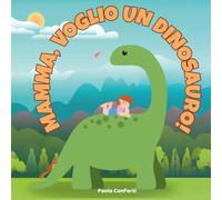 Mamma, voglio un dinosauro!: Quando i sogni più grandi trovano casa tra le braccia della mamma.