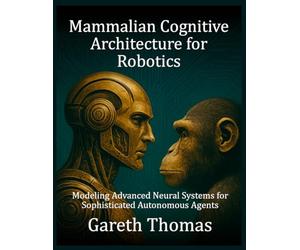 Mammalian Cognitive Architecture for Robotics: Modeling Advanced Neural Systems for Sophisticated Autonomous Agents
