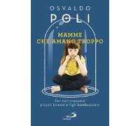 Mamme Che Amano Troppo. Per Non Crescere Piccoli Tiranni E Figli Bamboccioni