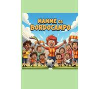 Mamme da Bordocampo: Storie vere e ironiche di mamme sul campo da calcetto