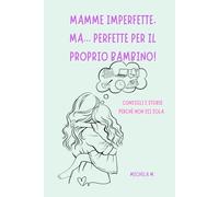 Mamme imperfette, ma... perfette per il proprio bambino!: Consigli e storie perchè non sei sola.