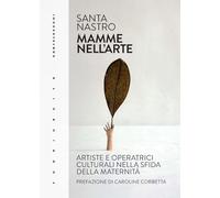 Mamme nell'arte. Artiste e operatrici culturali nella sfida della maternità
