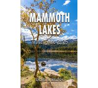 MAMMOTH LAKES TRAVEL GUIDE 2025: An Explorer’s Guide to Mammoth’s Mountains, Meadows & Mountain Lakes