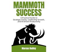 Mammoth Success: A Practical Guide to Strategic Clarity, Leadership Growth, and AI-Driven Productivity