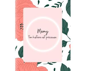 Mamy, ton histoire est précieuse: Journal à compléter pour transmettre tes souvenirs, tes rêves et ton héritage avec amour et authenticité
