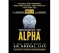 Man 2.0 Engineering the Alpha: A Real World Guide to an Unreal Life: Build More Muscle. Burn More Fat. Have More Sex