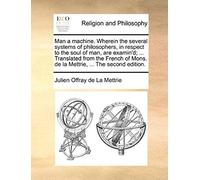 Man A Machine. Wherein The Several Systems Of Philosophers, In Respect To The Soul Of Man, Are Examin'd; ... Translated From The French Of Mons. De La