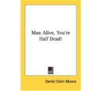 Man Alive, You're Half Dead! Munro, Daniel Colin (Auteur)