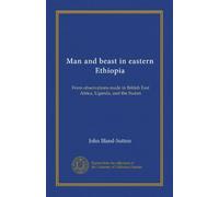Man and beast in eastern Ethiopia: From observations made in British East Africa, Uganda, and the Sudan