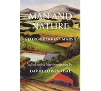 Man and Nature: Or, Physical Geography As Modified by Human Action