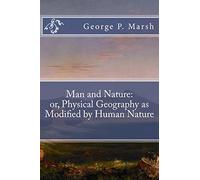 Man and Nature: Or, Physical Geography As Modified by Human Nature