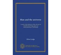 Man and the universe: a study of the influence of the advance in scientific knowledge upon our understanding of Christianity