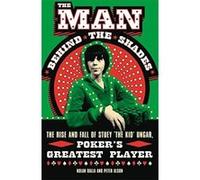 The Man Behind the Shades: The Rise and Fall of Poker's Greatest Player