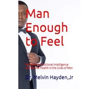 Man Enough to Feel: Reclaiming Emotional Intelligence and Mental Health in the Lives of Men