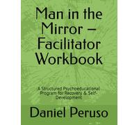 Man in the Mirror - Facilitator Workbook: A Structured Psychoeducational Program for Recovery & Self-Development