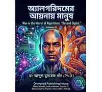 Man in the Mirror of Algorithms : "Beyond Digital." Volume-01: অ্যালগরিদমের আয়নায় মানুষ বিয়ন্ড ডিজিটাল Volume-01