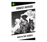 Man in the Saddle: A Classic Western Romance of Frontier Range War, Cattle Baron Conflict, and Courage Under Pressure