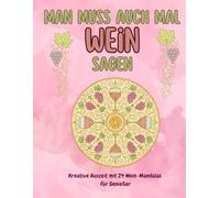 Man muss auch mal Wein sagen - Mandala Ausmalbuch für Erwachsene: Entspanne bei einem Glas Wein mit 24 kunstvollen Mandalas rund um Reben, Trauben & Genuss