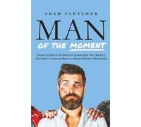 Man of the Moment: From Cuddle Puddles to Macho Retreats, One Man's Awkward Quest to Master Modern Masculinity