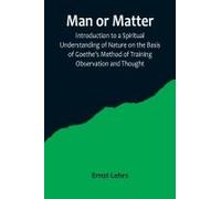 Man Or Matter; Introduction To A Spiritual Understanding Of Nature On The Basis Of Goethe's Method Of Training Observation And Thought
