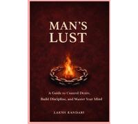 MAN’S LUST: A Guide to Control Desire, Build Discipline and Master Your Mind