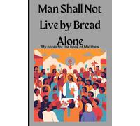 Man Shall Not Live by Bread Alone: Organized form of note taking for those reading the book of Matthew from the Holy Bible