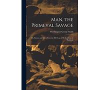 Man, The Primeval Savage: His Haunts And Relics From The Hill-Tops Of Bedfordshire To Blackwall