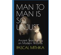 MAN TO MAN IS SO UNJUST: Ancient Tears Falling on Modern Wounds