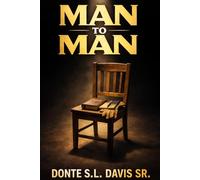 MAN TO MAN: Lessons Every Man Must Learn Before Life Teaches Them The Hard Way