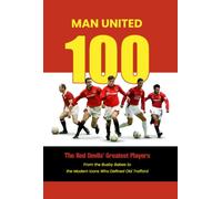 Man United 100: The Red Devils' Greatest Players: From the Busby Babes to the Modern Icons Who Defined Old Trafford