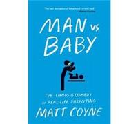 Man vs. Baby The Chaos and Comedy of RealLife Parenting by Matt Coyne Matt Coyne (Auteur)