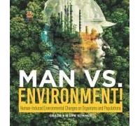 Man Vs. Environment! Human-Induced Environmental Changes On Organisms And Populations Grade 6-8 Life Science