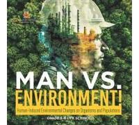 Man Vs. Environment! Human-Induced Environmental Changes On Organisms And Populations Grade 6-8 Life Science