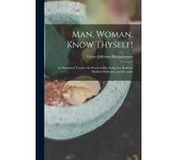 Man, Woman, Know Thyself!: An Illustrated Treatise On Practical Psychology For Both The Medical Profession And The Laity
