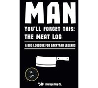 Man You'll Forget This: The Meat Log: A BBQ Logbook for Backyard Legends