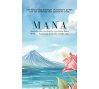 MANA: Reclaim the Authority You Were Born With - And Lead from the Inside Out: The Polynesian principle of presence, power, and the authority that cannot be faked.